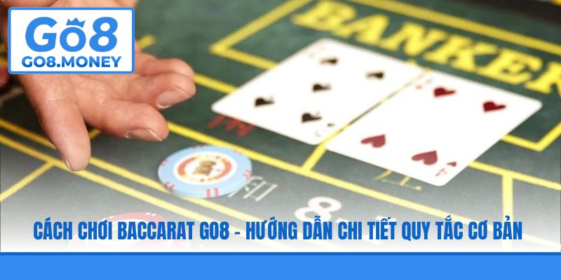 Cách Chơi Baccarat GO8 - Hướng Dẫn Chi Tiết Quy Tắc Cơ Bản