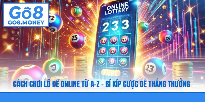 Cách Chơi Lô Đề Online Từ A-Z - Bí Kíp Cược Dễ Thắng Thưởng