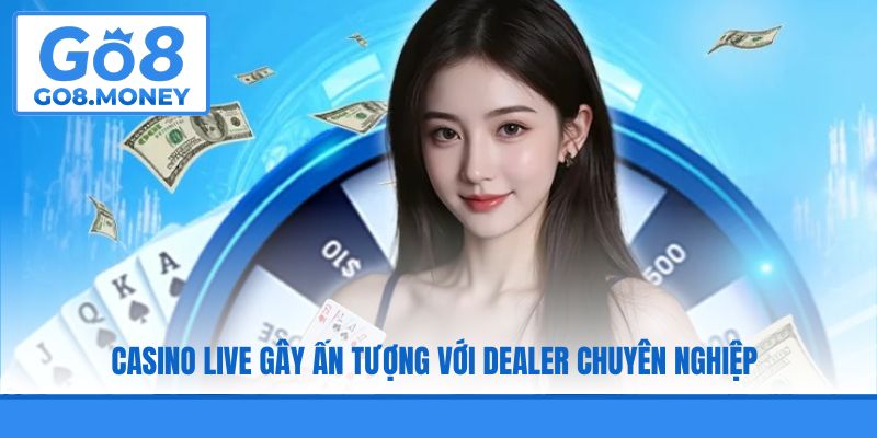 Casino live gây ấn tượng với Dealer chuyên nghiệp