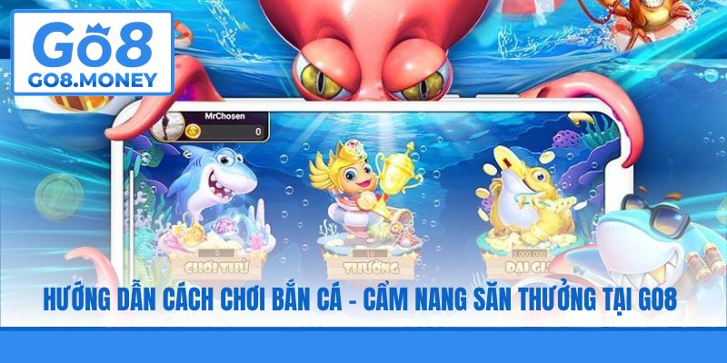 Hướng Dẫn Cách Chơi Bắn Cá - Cẩm Nang Săn Thưởng Tại GO8
