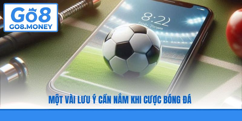 Một vài lưu ý cần nắm khi cược bóng đá